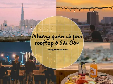 Top 7 quán cà phê Rooftop Sài Gòn nhất định sẽ “chiều lòng” những ai thích “chill”